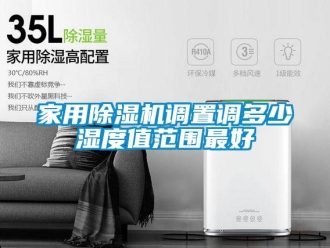 常見問題家用除濕機(jī)調(diào)置調(diào)多少濕度值范圍最好