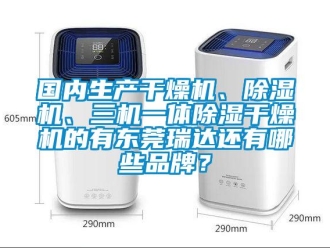 企業(yè)新聞國(guó)內(nèi)生產(chǎn)干燥機(jī)、除濕機(jī)、三機(jī)一體除濕干燥機(jī)的有東莞瑞達(dá)還有哪些品牌？