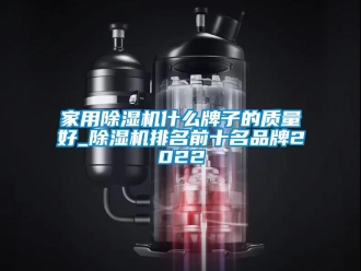 企業新聞家用除濕機什么牌子的質量好_除濕機排名前十名品牌2022