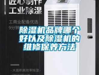 企業新聞除濕機品牌哪個好以及除濕機的維修保養方法