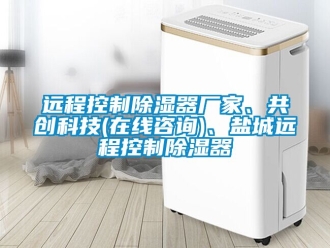 行業新聞遠程控制除濕器廠家、共創科技(在線咨詢)、鹽城遠程控制除濕器