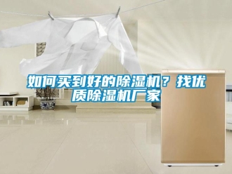 常見問題如何買到好的除濕機？找優(yōu)質(zhì)除濕機廠家