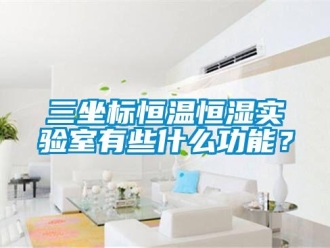 知識百科三坐標恒溫恒濕實驗室有些什么功能？
