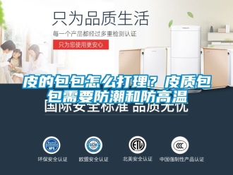 常見問題皮的包包怎么打理？皮質包包需要防潮和防高溫