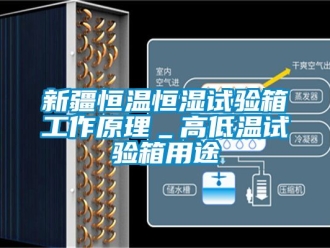 知識百科新疆恒溫恒濕試驗箱工作原理＿高低溫試驗箱用途