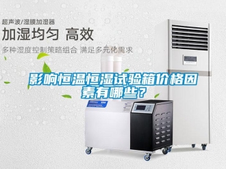 知識百科影響恒溫恒濕試驗箱價格因素有哪些？