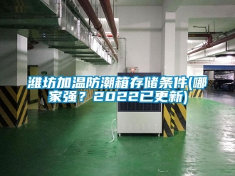 常見問題濰坊加溫防潮箱存儲條件(哪家強(qiáng)？2022已更新)