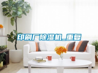 行業新聞印刷廠除濕機_重復