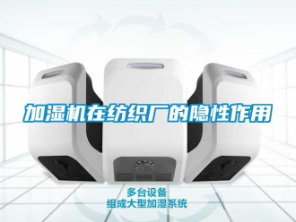 行業(yè)新聞加濕機(jī)在紡織廠的隱性作用