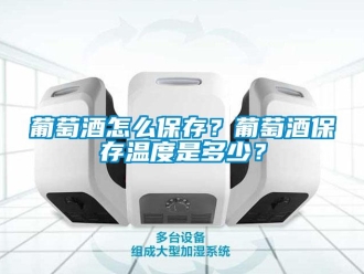 常見問題葡萄酒怎么保存？葡萄酒保存溫度是多少？