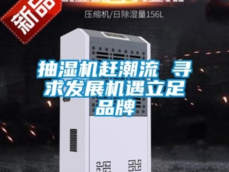企業(yè)新聞抽濕機(jī)趕潮流 尋求發(fā)展機(jī)遇立足品牌