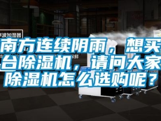 常見問題南方連續陰雨，想買臺除濕機，請問大家除濕機怎么選購呢？