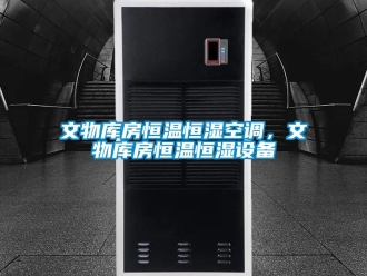 知識百科文物庫房恒溫恒濕空調，文物庫房恒溫恒濕設備