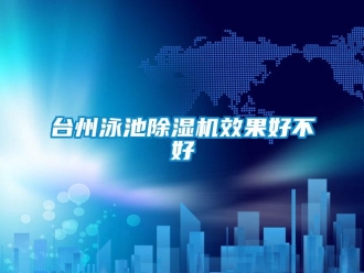 行業(yè)新聞臺州泳池除濕機效果好不好