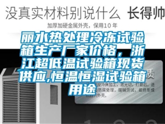 知識(shí)百科麗水熱處理冷凍試驗(yàn)箱生產(chǎn)廠家價(jià)格，浙江超低溫試驗(yàn)箱現(xiàn)貨供應(yīng),恒溫恒濕試驗(yàn)箱用途