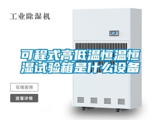 知識百科可程式高低溫恒溫恒濕試驗箱是什么設備