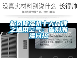 常見問題新風(fēng)除濕機(jī)十大品牌之通用空氣：告別潮濕悶熱