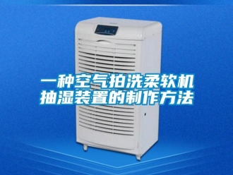 企業(yè)新聞一種空氣拍洗柔軟機抽濕裝置的制作方法