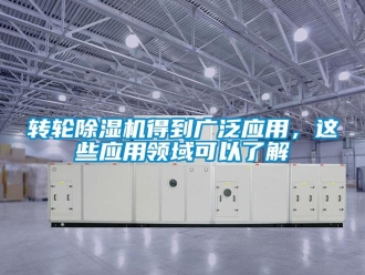 知識百科轉輪除濕機得到廣泛應用，這些應用領域可以了解