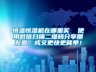 知識(shí)百科恒溫恒濕機(jī)在哪里買  使用微信掃描二維碼分享朋友圈，成交更快更簡單！