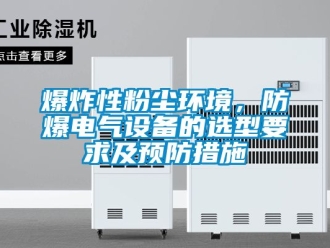 企業新聞爆炸性粉塵環境，防爆電氣設備的選型要求及預防措施
