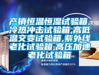 知識百科產銷恒溫恒濕試驗箱,冷熱沖擊試驗箱,高低溫交變試驗箱,紫外線老化試驗箱,高壓加速老化試驗箱