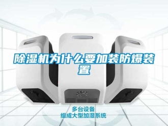 企業新聞除濕機為什么要加裝防爆裝置