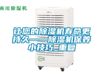 行業(yè)新聞讓您的除濕機(jī)壽命更持久——除濕機(jī)保養(yǎng)小技巧_重復(fù)