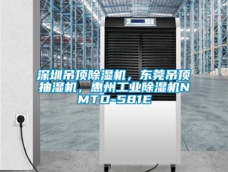 常見問題深圳吊頂除濕機，東莞吊頂抽濕機，惠州工業(yè)除濕機NMTD-581E