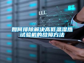 常見問題如何排除解決高低溫濕熱試驗機的故障方法