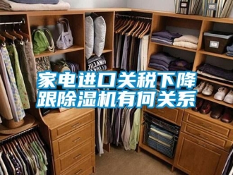 行業新聞家電進口關稅下降跟除濕機有何關系