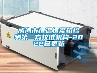 知識百科威海市恒溫恒濕箱檢測第三方校準機構-2022已更新