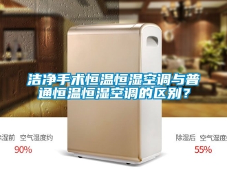 知識百科潔凈手術(shù)恒溫恒濕空調(diào)與普通恒溫恒濕空調(diào)的區(qū)別？