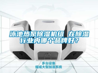 企業(yè)新聞?dòng)境責(zé)岜贸凉駲C(jī)組 在除濕行業(yè)內(nèi)哪個(gè)品牌好？