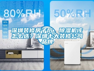 企業(yè)新聞深圳裝修房子后，除濕機(jī)該怎么選？深圳十大裝修公司品牌