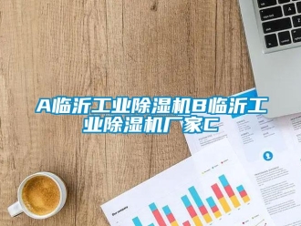 企業(yè)新聞A臨沂工業(yè)除濕機B臨沂工業(yè)除濕機廠家C