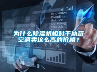 企業新聞為什么除濕機相對于冰箱空調賣這么高的價格？