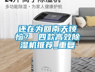 行業(yè)新聞還在為回南天煩惱？ 四款高效除濕機(jī)推薦_重復(fù)