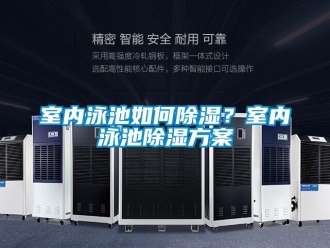 常見問題室內(nèi)泳池如何除濕？室內(nèi)泳池除濕方案