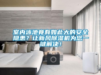 常見問題室內(nèi)泳池竟有如此大的安全隱患？讓新風(fēng)除濕機(jī)為您一鍵解決！