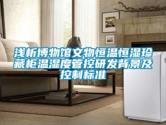 知識百科淺析博物館文物恒溫恒濕珍藏柜溫濕度管控研發(fā)背景及控制標(biāo)準(zhǔn)