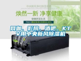 知識(shí)百科網(wǎng)咖、影院、酒吧、KTV用中央新風(fēng)除濕機(jī)