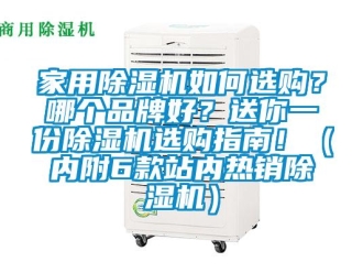企業(yè)新聞家用除濕機(jī)如何選購？哪個(gè)品牌好？送你一份除濕機(jī)選購指南！（內(nèi)附6款站內(nèi)熱銷除濕機(jī)）