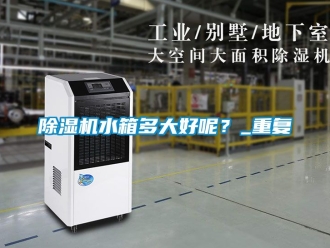 行業新聞除濕機水箱多大好呢？_重復