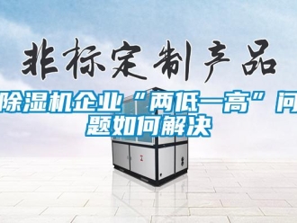 常見問題除濕機企業“兩低一高”問題如何解決