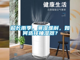 常見問題超長(zhǎng)雨季，潮濕難耐，如何選擇抽濕器？