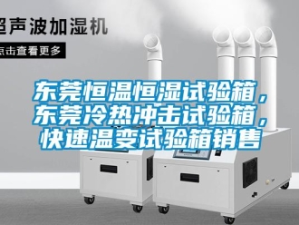 知識百科東莞恒溫恒濕試驗箱，東莞冷熱沖擊試驗箱，快速溫變試驗箱銷售