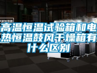 知識百科高溫恒溫試驗箱和電熱恒溫鼓風干燥箱有什么區別