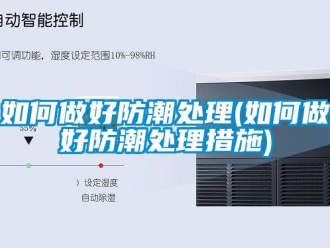 常見問題如何做好防潮處理(如何做好防潮處理措施)