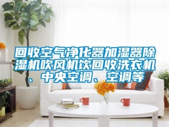 行業新聞回收空氣凈化器加濕器除濕機吹風機飲回收洗衣機、中央空調、空調等
